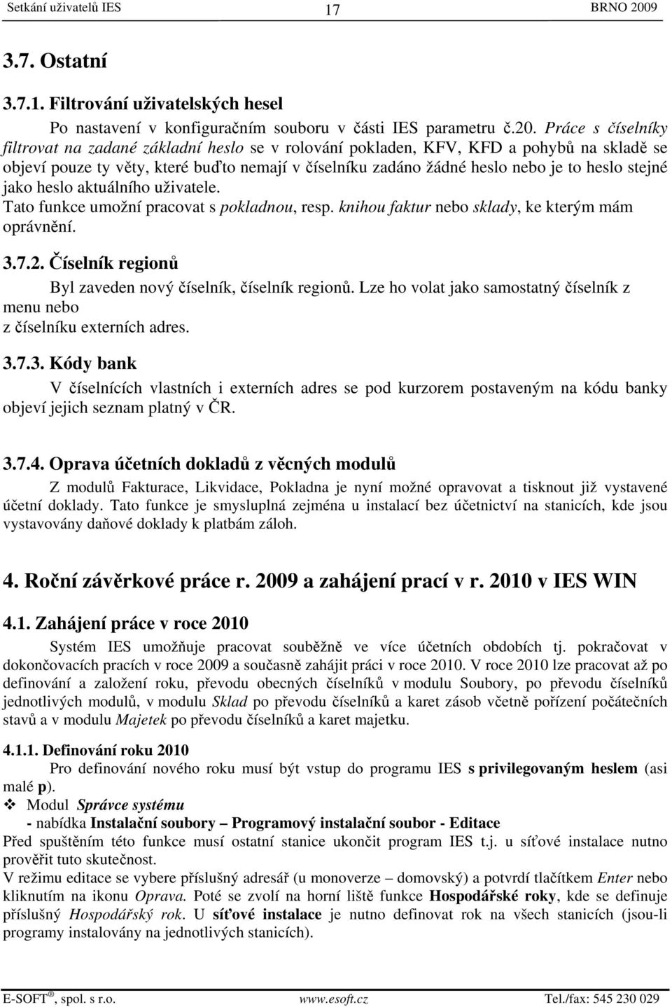 stejné jako heslo aktuálního uživatele. Tato funkce umožní pracovat s pokladnou, resp. knihou faktur nebo sklady, ke kterým mám oprávnění. 3.7.2.