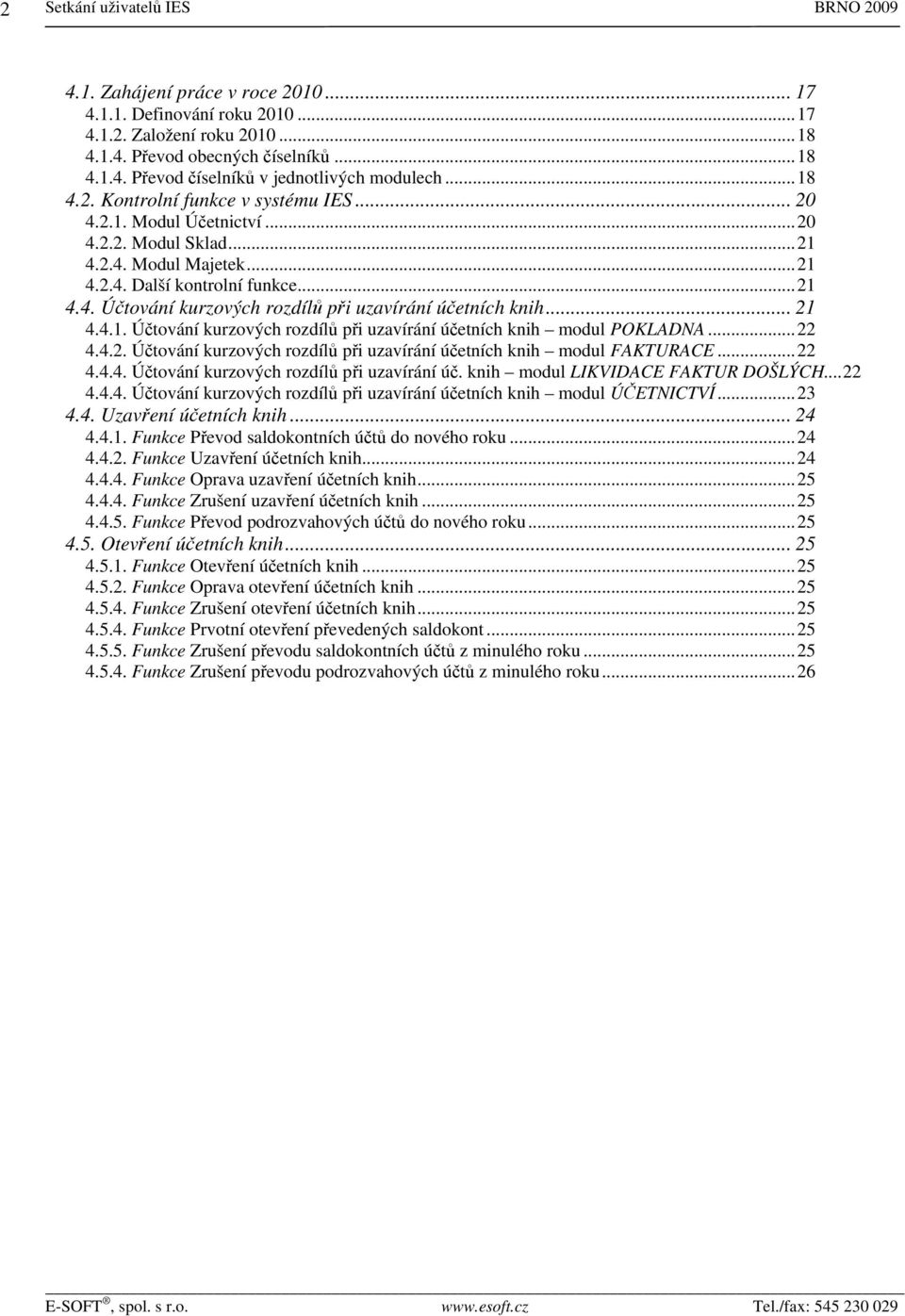 .. 21 4.4.1. Účtování kurzových rozdílů při uzavírání účetních knih modul POKLADNA...22 4.4.2. Účtování kurzových rozdílů při uzavírání účetních knih modul FAKTURACE...22 4.4.4. Účtování kurzových rozdílů při uzavírání úč. knih modul LIKVIDACE FAKTUR DOŠLÝCH.