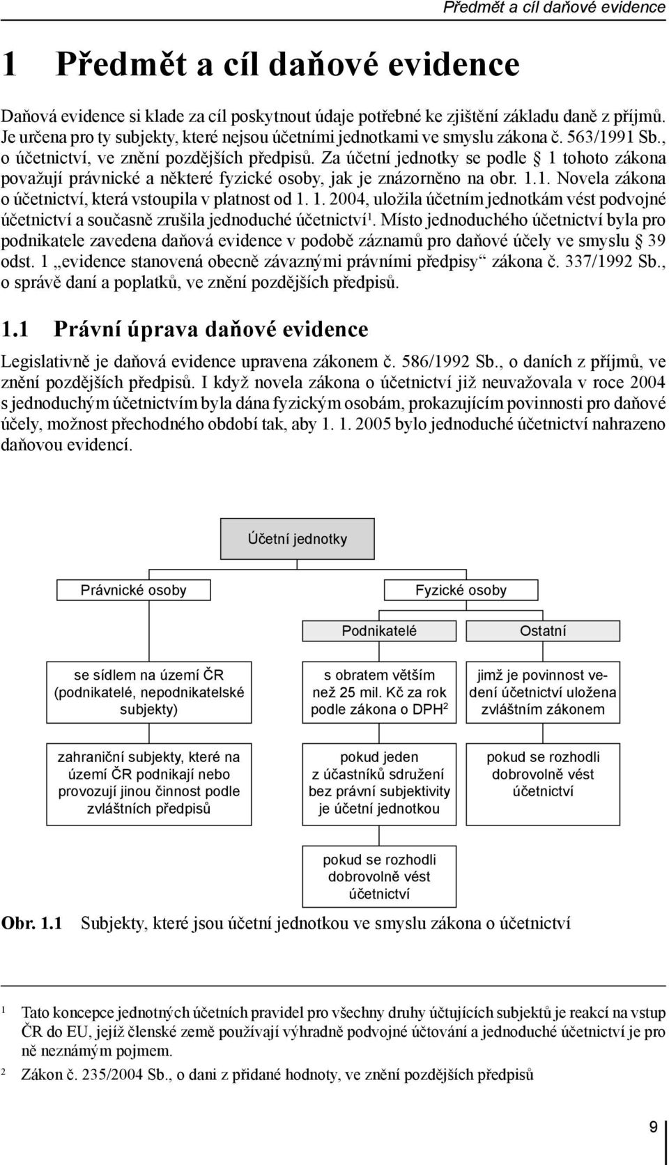 Za účetní jednotky se podle 1 tohoto zákona považují právnické a některé fyzické osoby, jak je znázorněno na obr. 1.1. Novela zákona o účetnictví, která vstoupila v platnost od 1. 1. 2004, uložila účetním jednotkám vést podvojné účetnictví a současně zrušila jednoduché účetnictví 1.