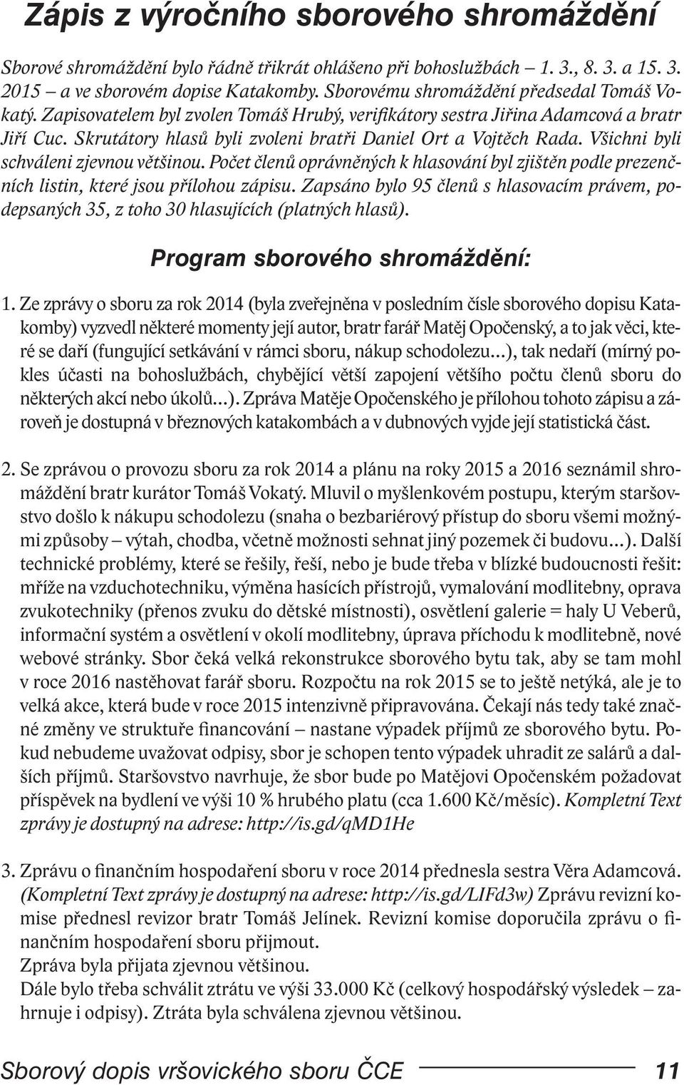 Skrutátory hlasů byli zvoleni bratři Daniel Ort a Vojtěch Rada. Všichni byli schváleni zjevnou většinou.
