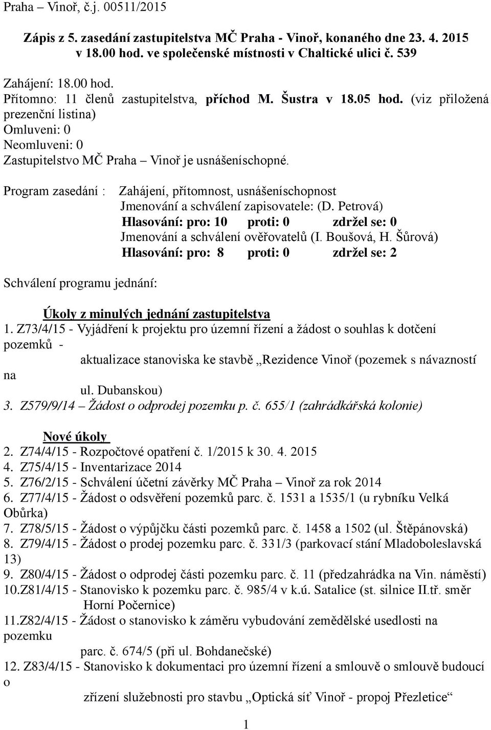 Program zasedání : Zahájení, přítomnost, usnášeníschopnost Jmenování a schválení zapisovatele: (D. Petrová) Hlasování: pro: 10 proti: 0 zdržel se: 0 Jmenování a schválení ověřovatelů (I. Boušová, H.