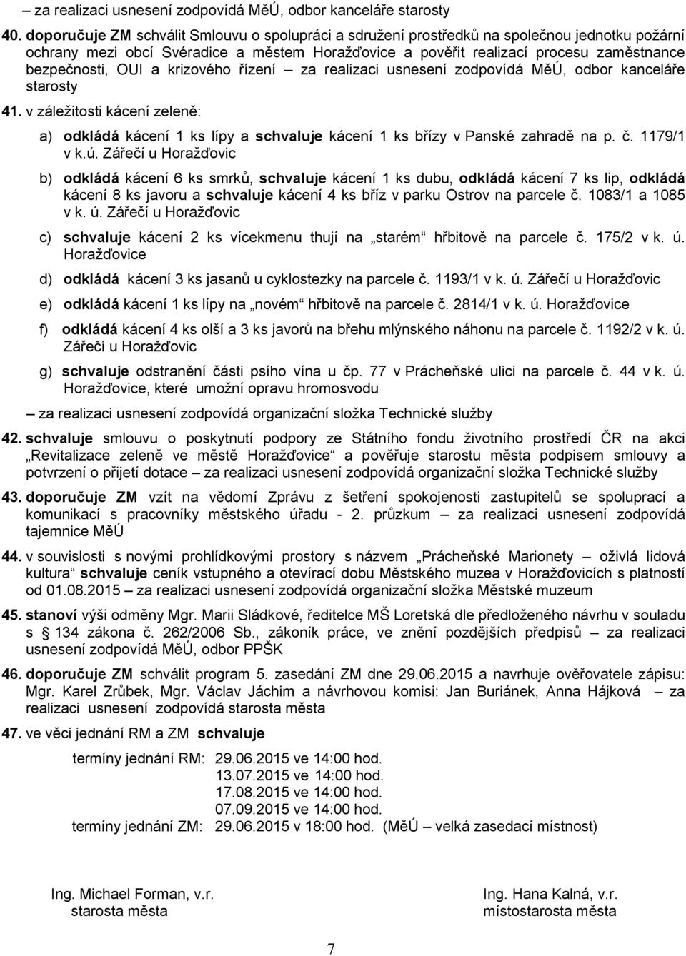 OUI a krizového řízení za realizaci usnesení zodpovídá MěÚ, odbor kanceláře starosty 41. v záležitosti kácení zeleně: a) odkládá kácení 1 ks lípy a schvaluje kácení 1 ks břízy v Panské zahradě na p.