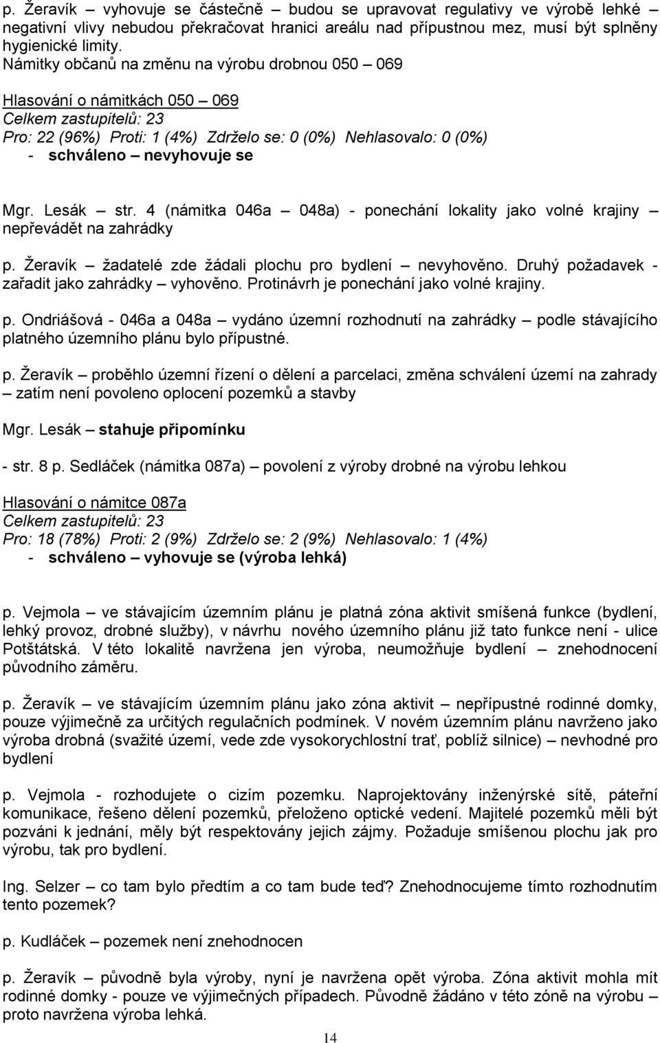 4 (námitka 046a 048a) - ponechání lokality jako volné krajiny nepřevádět na zahrádky p. Žeravík žadatelé zde žádali plochu pro bydlení nevyhověno. Druhý požadavek - zařadit jako zahrádky vyhověno.