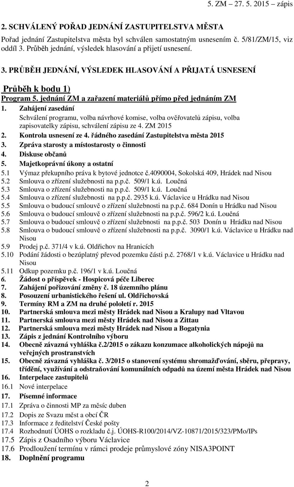 Zahájení zasedání Schválení programu, volba návrhové komise, volba ověřovatelů zápisu, volba zapisovatelky zápisu, schválení zápisu ze 4. ZM 2015 2. Kontrola usnesení ze 4.