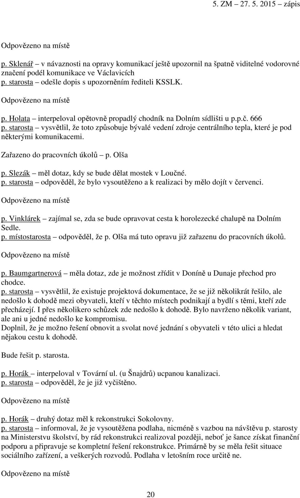 starosta vysvětlil, že toto způsobuje bývalé vedení zdroje centrálního tepla, které je pod některými komunikacemi. Zařazeno do pracovních úkolů p. Olša p.