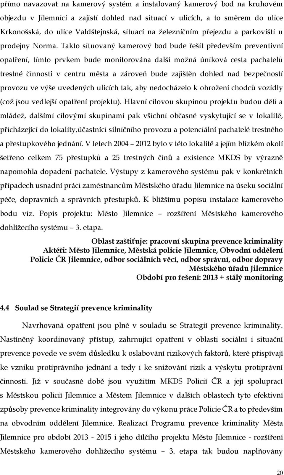 Takto situovaný kamerový bod bude řešit především preventivní opatření, tímto prvkem bude monitorována další možná úniková cesta pachatelů trestné činnosti v centru města a zároveň bude zajištěn