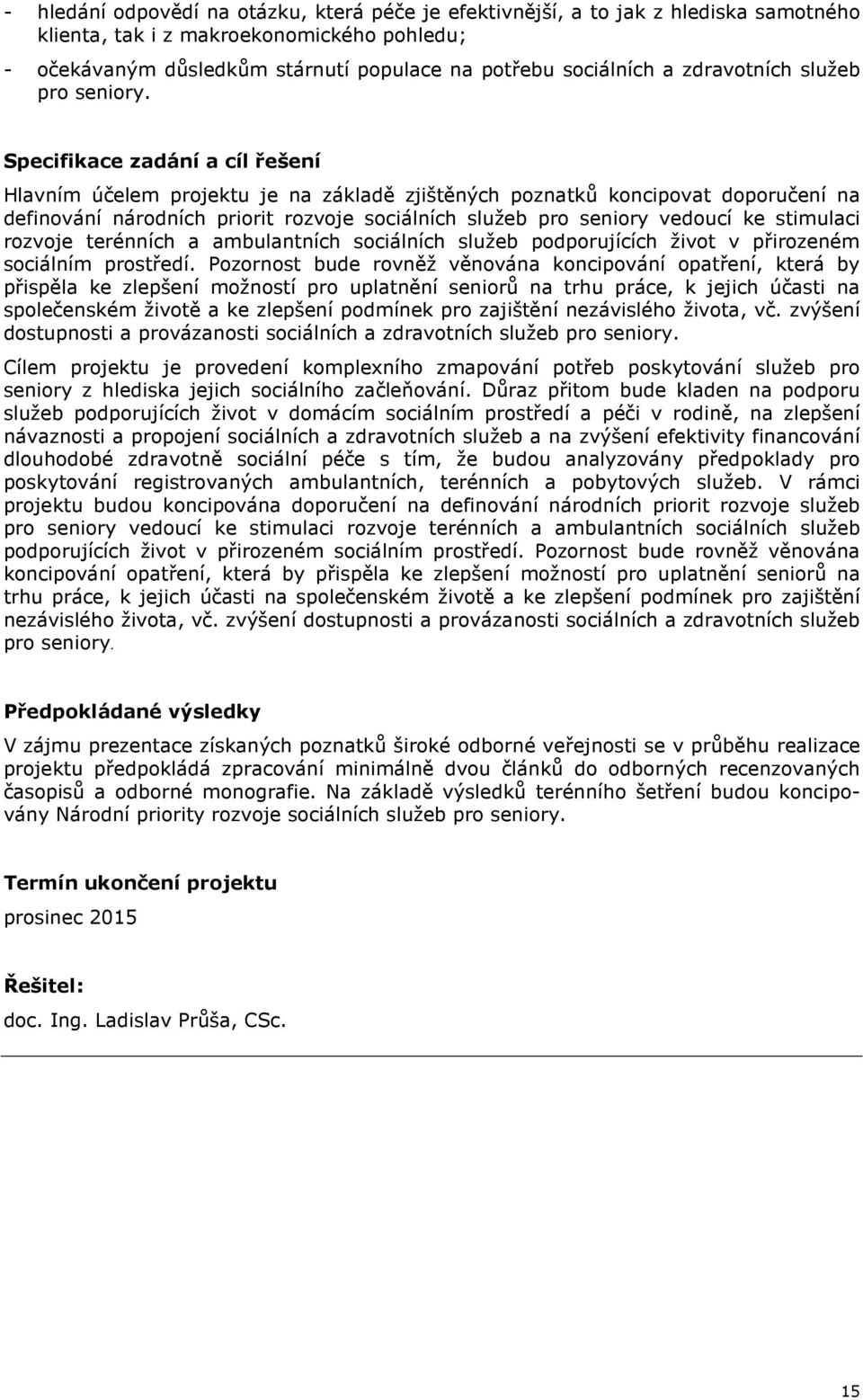 Specifikace zadání a cíl řešení Hlavním účelem projektu je na základě zjištěných poznatků koncipovat doporučení na definování národních priorit rozvoje sociálních služeb pro seniory vedoucí ke