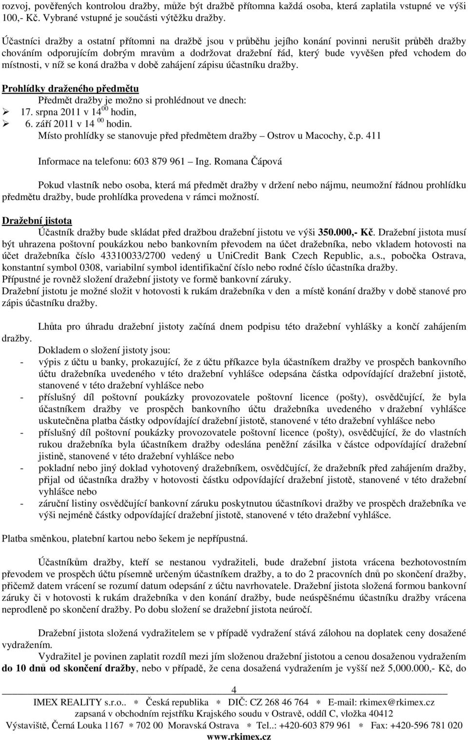 do místnosti, v níž se koná dražba v době zahájení zápisu účastníku dražby. Prohlídky draženého předmětu Předmět dražby je možno si prohlédnout ve dnech: 17. srpna 2011 v 14 00 hodin, 6.