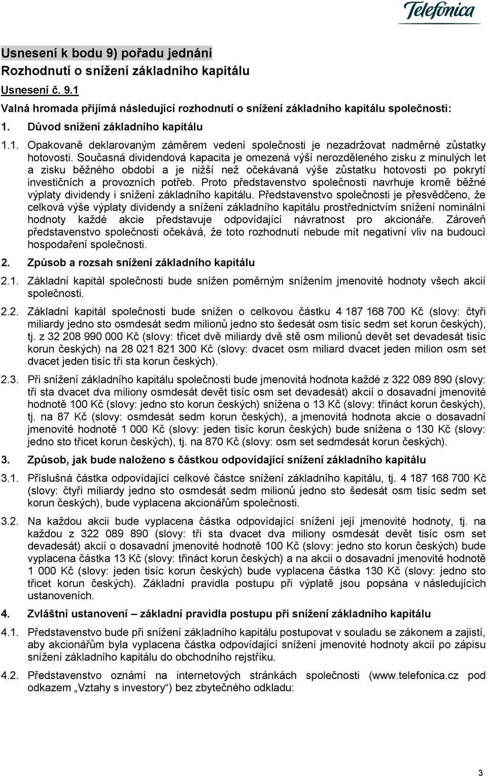 Současná dividendová kapacita je omezená výší nerozděleného zisku z minulých let a zisku běžného období a je nižší než očekávaná výše zůstatku hotovosti po pokrytí investičních a provozních potřeb.