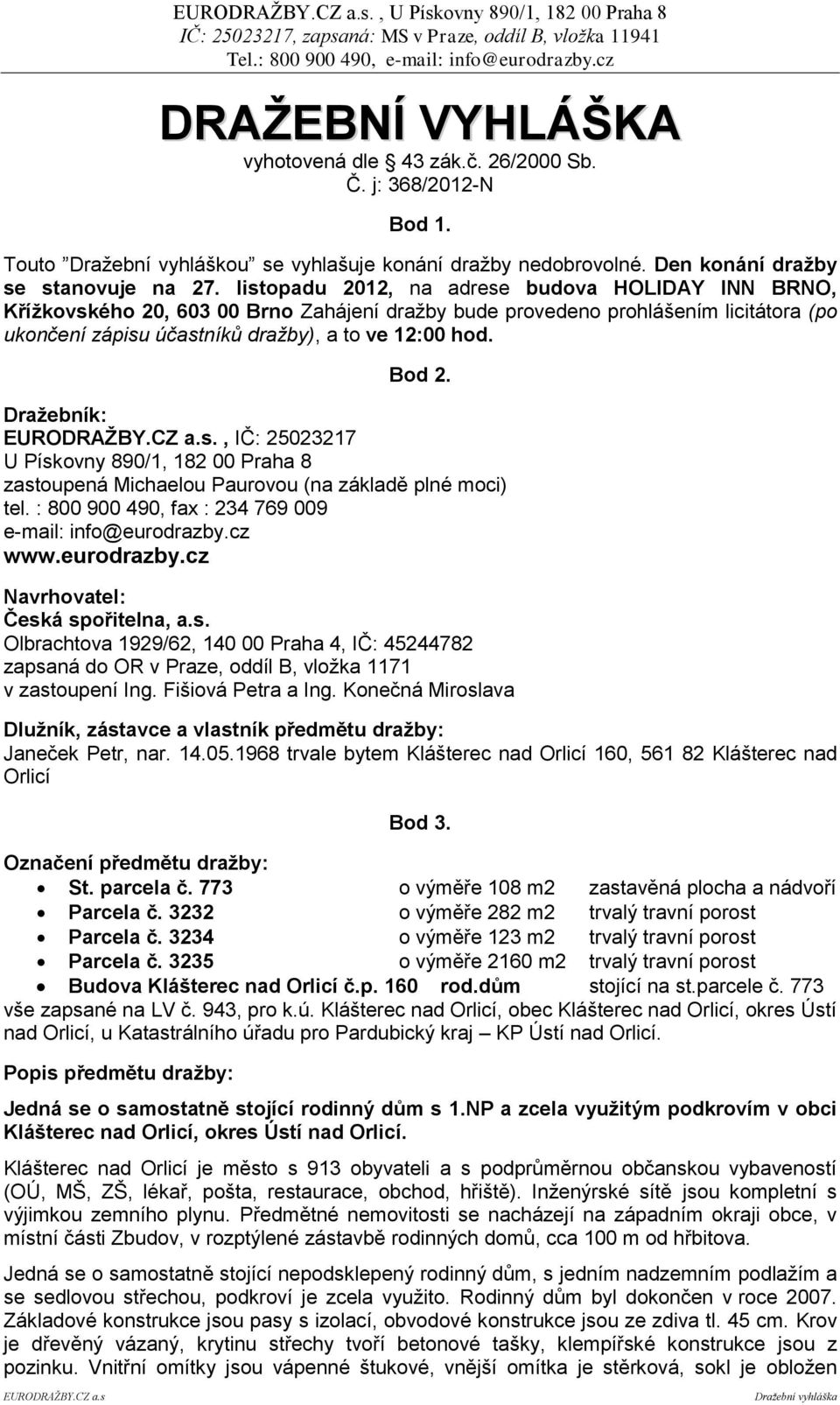 listopadu 2012, na adrese budova HOLIDAY INN BRNO, Křížkovského 20, 603 00 Brno Zahájení dražby bude provedeno prohlášením licitátora (po ukončení zápisu účastníků dražby), a to ve 12:00 hod. Bod 2.