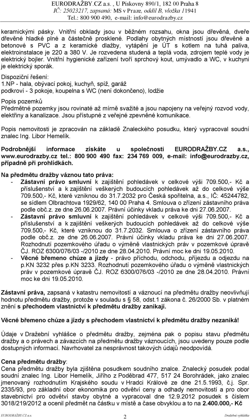 Je rozvedena studená a teplá voda, zdrojem teplé vody je elektrický bojler. Vnitřní hygienické zařízení tvoří sprchový kout, umývadlo a WC, v kuchyni je elektrický sporák. Dispoziční řešení: 1.