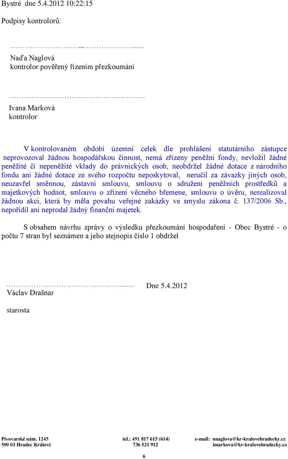 nepeněžité vklady do právnických osob, neobdržel žádné dotace z národního fondu ani žádné dotace ze svého rozpočtu neposkytoval, neručil za závazky jiných osob, neuzavřel směnnou, zástavní smlouvu,