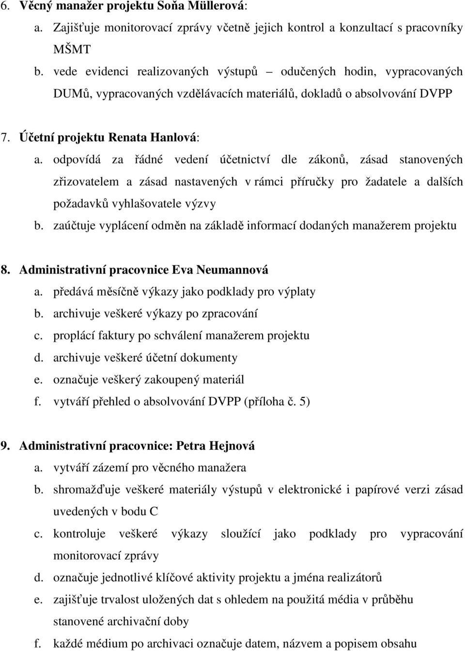 odpovídá za řádné vedení účetnictví dle zákonů, zásad stanovených zřizovatelem a zásad nastavených v rámci příručky pro žadatele a dalších požadavků vyhlašovatele výzvy b.