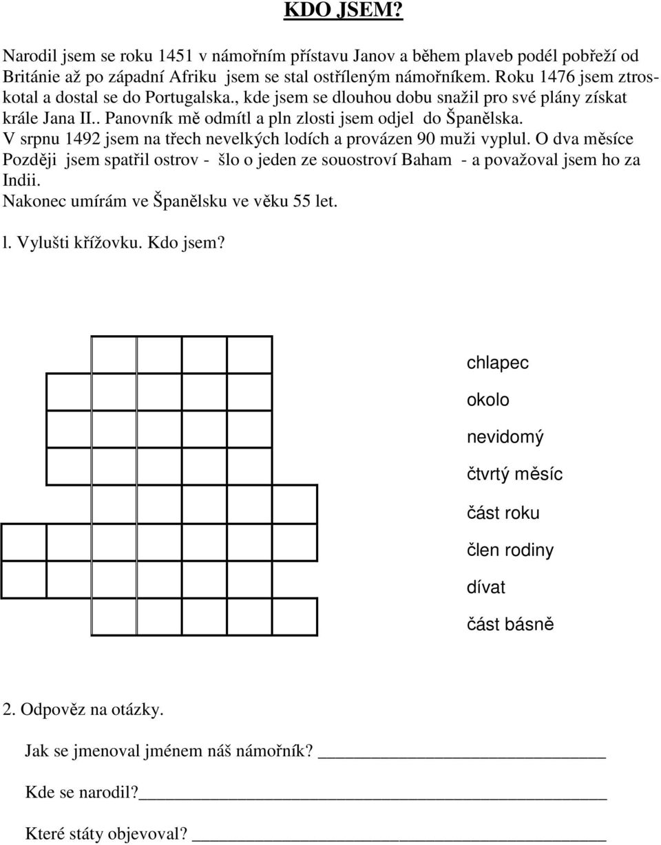 V srpnu 1492 jsem na třech nevelkých lodích a provázen 90 muži vyplul. O dva měsíce Později jsem spatřil ostrov - šlo o jeden ze souostroví Baham - a považoval jsem ho za Indii.