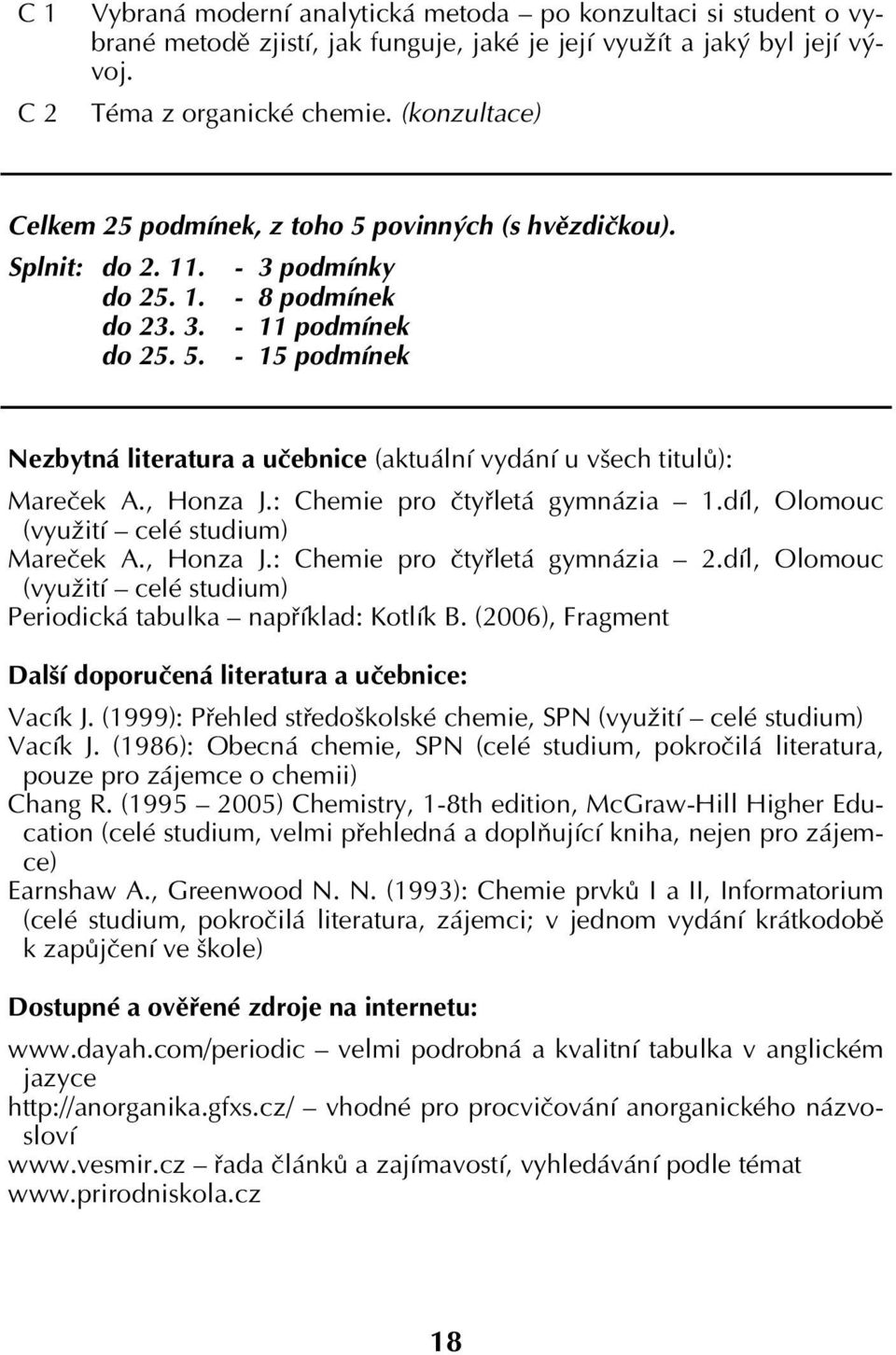 , Honza J.: Chemie pro čtyřletá gymnázia 1.díl, Olomouc (využití celé studium) Mareček A., Honza J.: Chemie pro čtyřletá gymnázia 2.