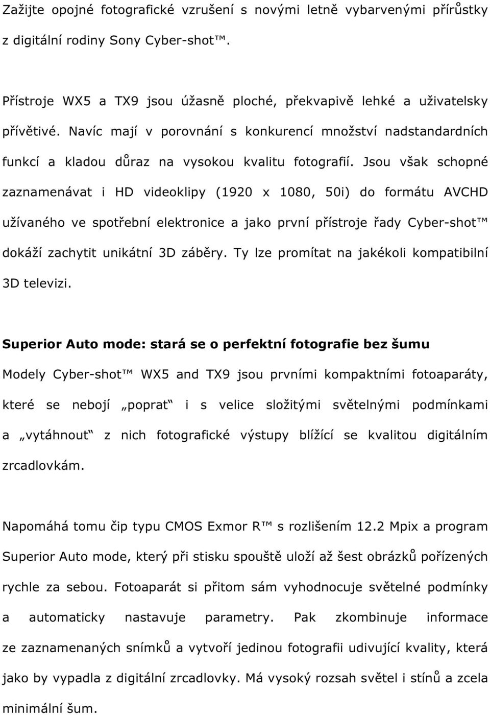 Jsou však schopné zaznamenávat i HD videoklipy (1920 x 1080, 50i) do formátu AVCHD užívaného ve spotřební elektronice a jako první přístroje řady Cyber-shot dokáží zachytit unikátní 3D záběry.