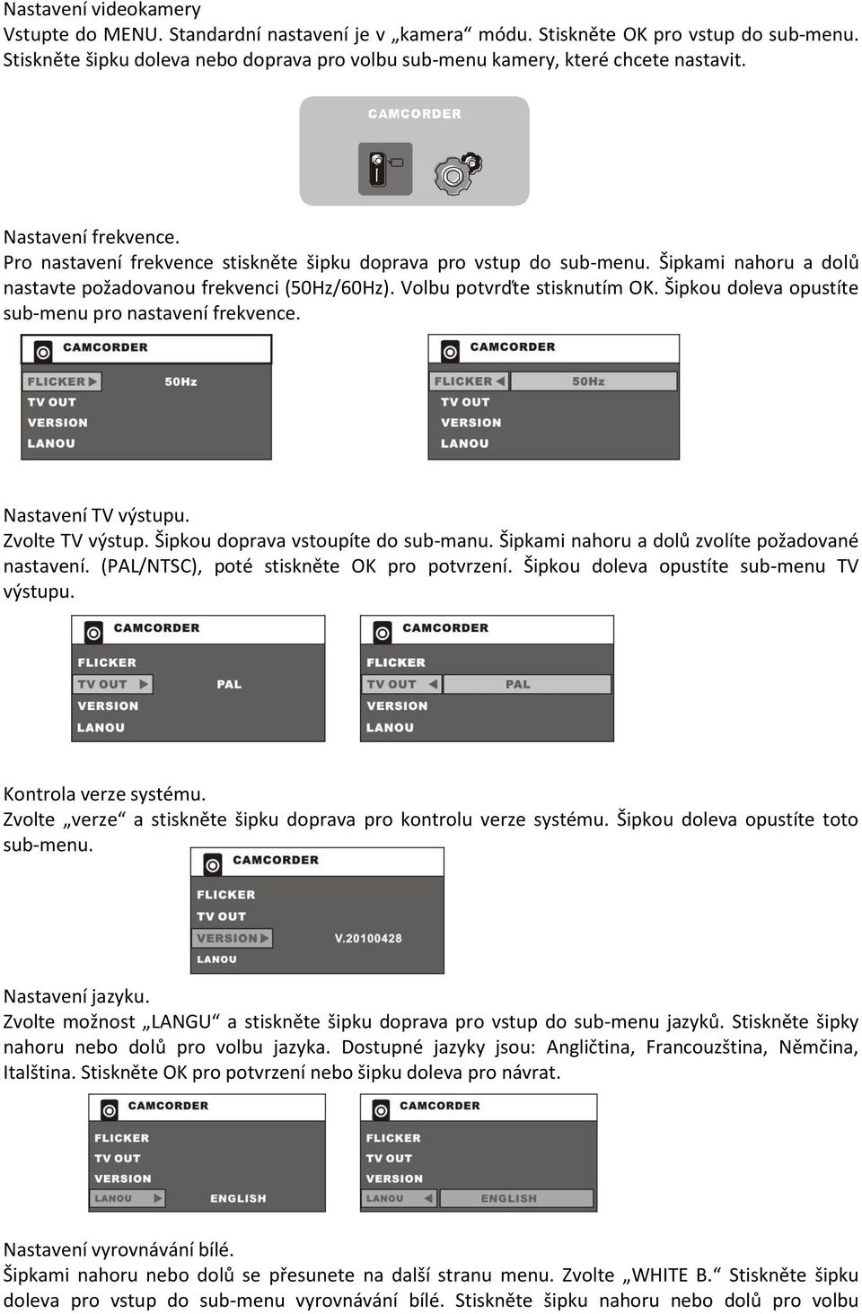 Šipkou doleva opustíte sub-menu pro nastavení frekvence. Nastavení TV výstupu. Zvolte TV výstup. Šipkou doprava vstoupíte do sub-manu. Šipkami nahoru a dolů zvolíte požadované nastavení.