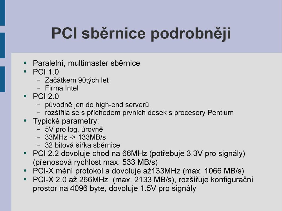 úrovně 33MHz -> 133MB/s 32 bitová šířka sběrnice PCI 2.2 dovoluje chod na 66MHz (potřebuje 3.3V pro signály) (přenosová rychlost max.