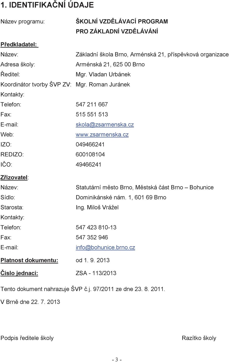 cz Web: www.zsarmenska.cz IZO: 049466241 REDIZO: 600108104 I O: 49466241 Z izovatel: Název: Statutární m sto Brno, M stská ást Brno Bohunice Sídlo: Dominikánské nám. 1, 601 69 Brno Starosta: Ing.