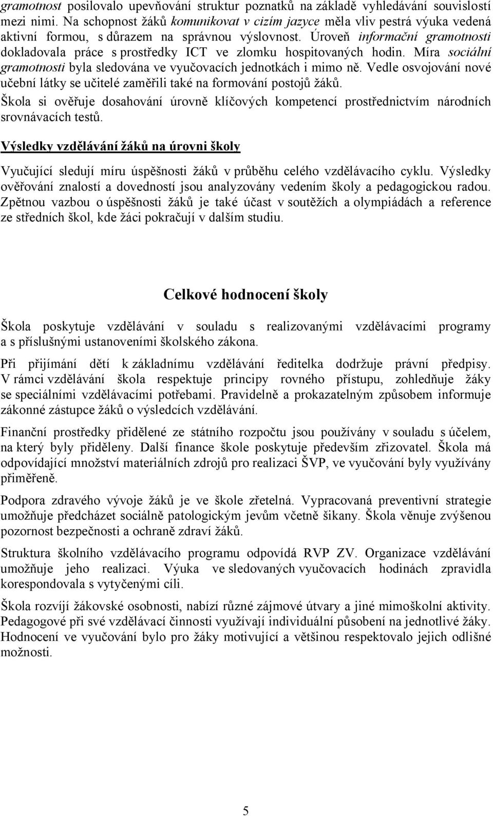 Úroveň informační gramotnosti dokladovala práce s prostředky ICT ve zlomku hospitovaných hodin. Míra sociální gramotnosti byla sledována ve vyučovacích jednotkách i mimo ně.