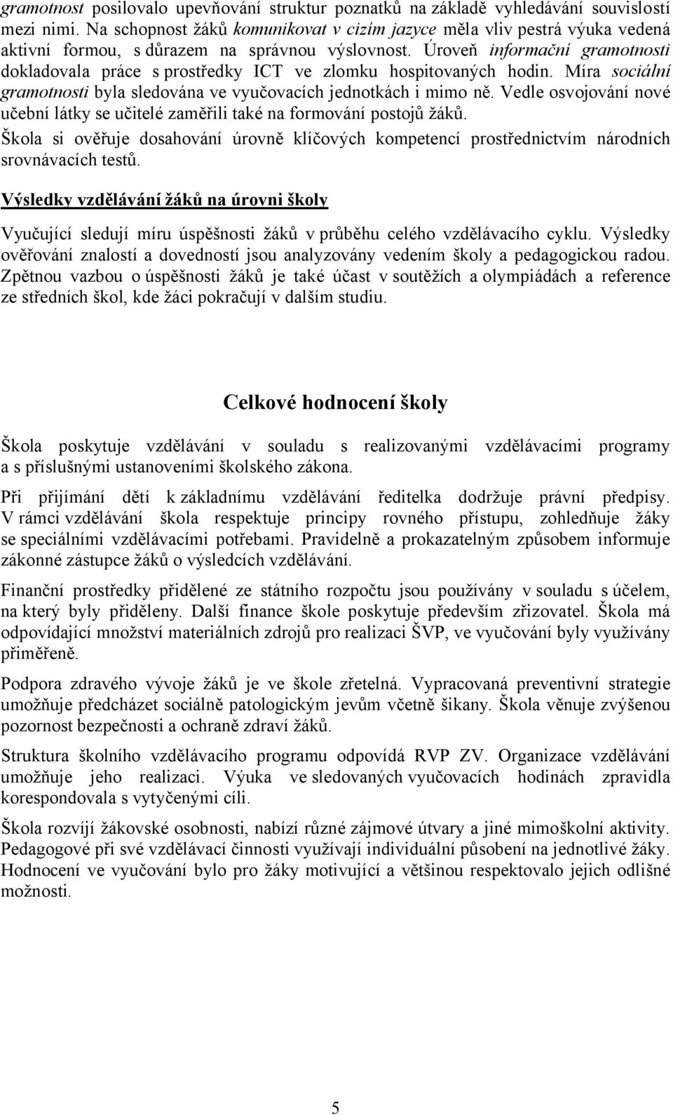 Úroveň informační gramotnosti dokladovala práce s prostředky ICT ve zlomku hospitovaných hodin. Míra sociální gramotnosti byla sledována ve vyučovacích jednotkách i mimo ně.