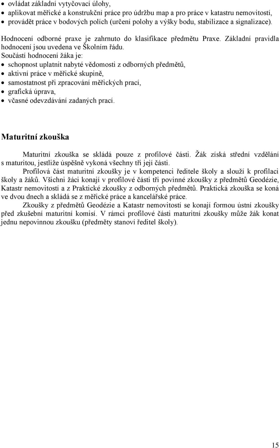 Součástí hodnocení žáka je: schopnost uplatnit nabyté vědomosti z odborných předmětů, aktivní práce v měřické skupině, samostatnost při zpracování měřických prací, grafická úprava, včasné odevzdávání