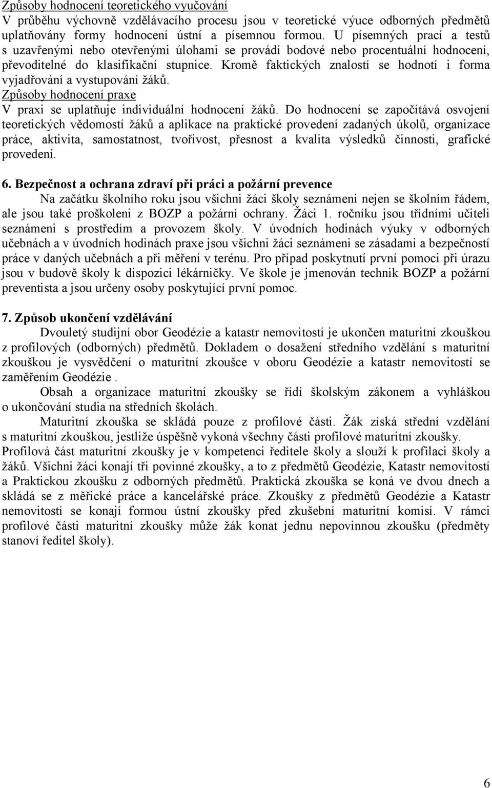 Kromě faktických znalostí se hodnotí i forma vyjadřování a vystupování žáků. Způsoby hodnocení praxe V praxi se uplatňuje individuální hodnocení žáků.