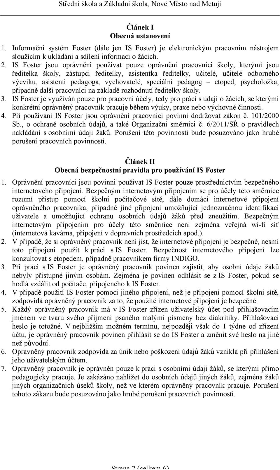 vychovatelé, speciální pedagog etoped, psycholožka, případně další pracovníci na základě rozhodnutí ředitelky školy. 3.