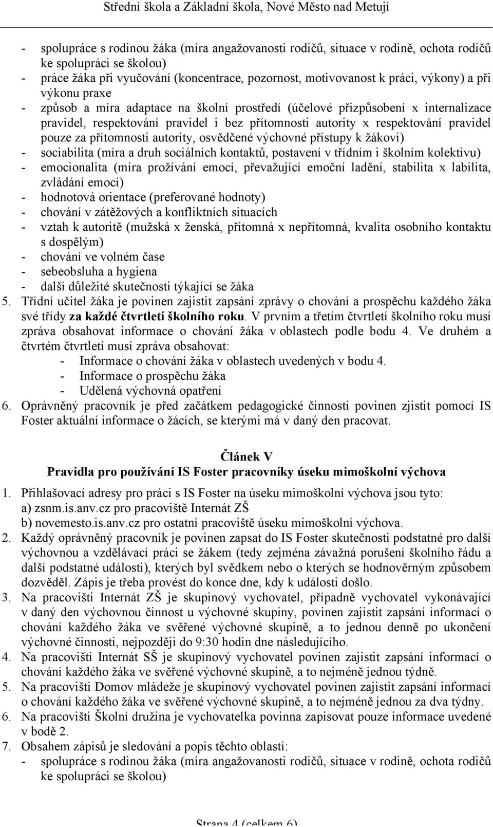 přítomnosti autority, osvědčené výchovné přístupy k žákovi) - sociabilita (míra a druh sociálních kontaktů, postavení v třídním i školním kolektivu) - emocionalita (míra prožívání emocí, převažující