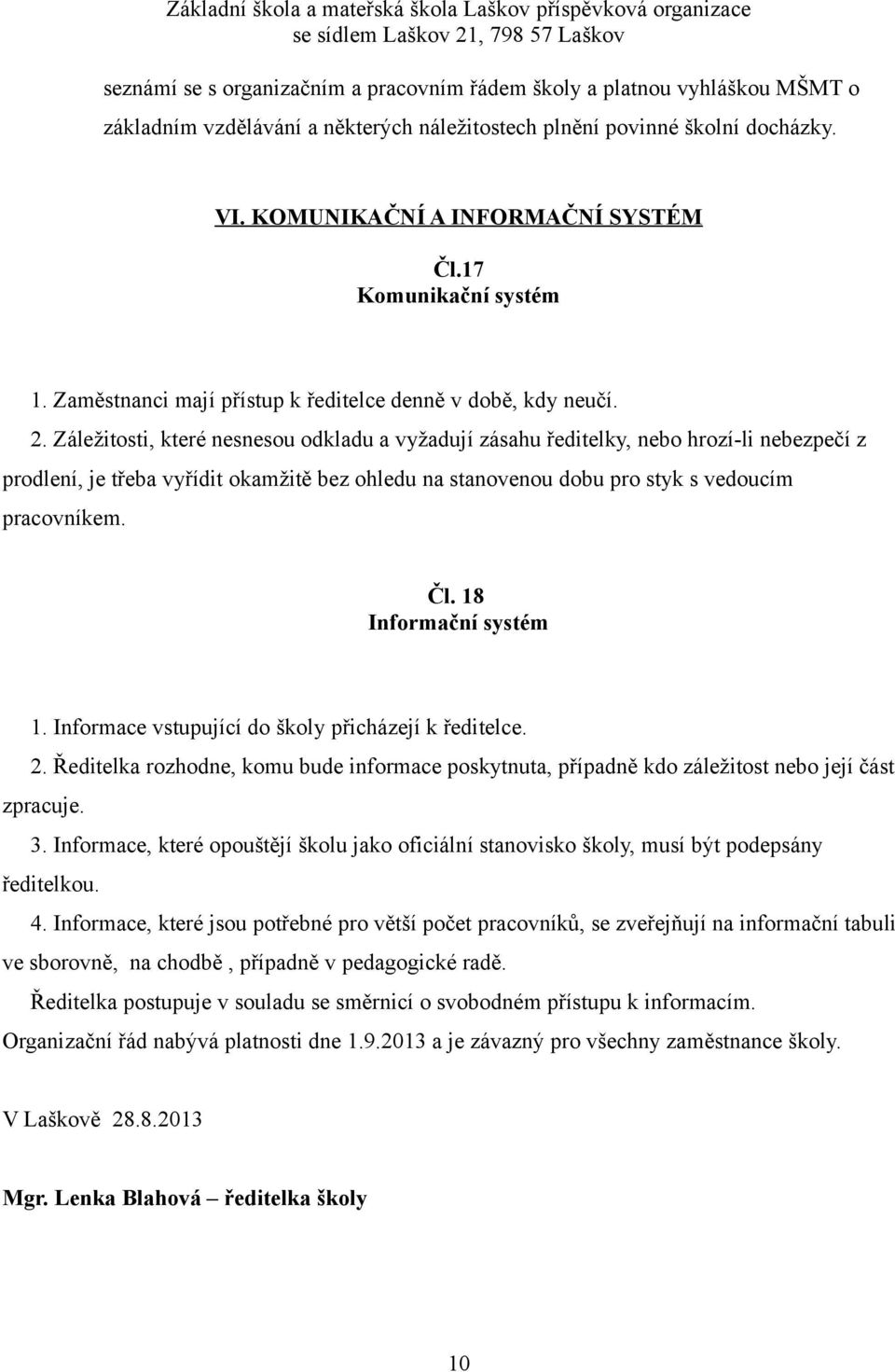 Záležitosti, které nesnesou odkladu a vyžadují zásahu ředitelky, nebo hrozí-li nebezpečí z prodlení, je třeba vyřídit okamžitě bez ohledu na stanovenou dobu pro styk s vedoucím pracovníkem. Čl.