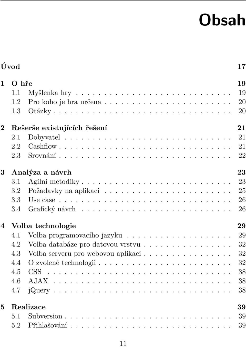 ...................... 25 3.3 Use case............................... 26 3.4 Grafický návrh........................... 26 4 Volba technologie 29 4.1 Volba programovacího jazyku................... 29 4.2 Volba databáze pro datovou vrstvu.