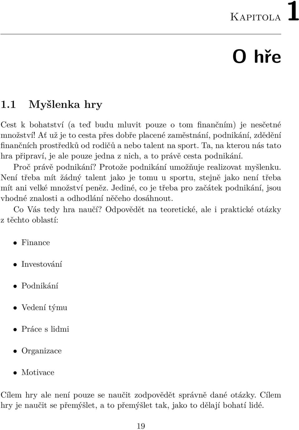 Ta, na kterou nás tato hra připraví, je ale pouze jedna z nich, a to právě cesta podnikání. Proč právě podnikání? Protože podnikání umožňuje realizovat myšlenku.