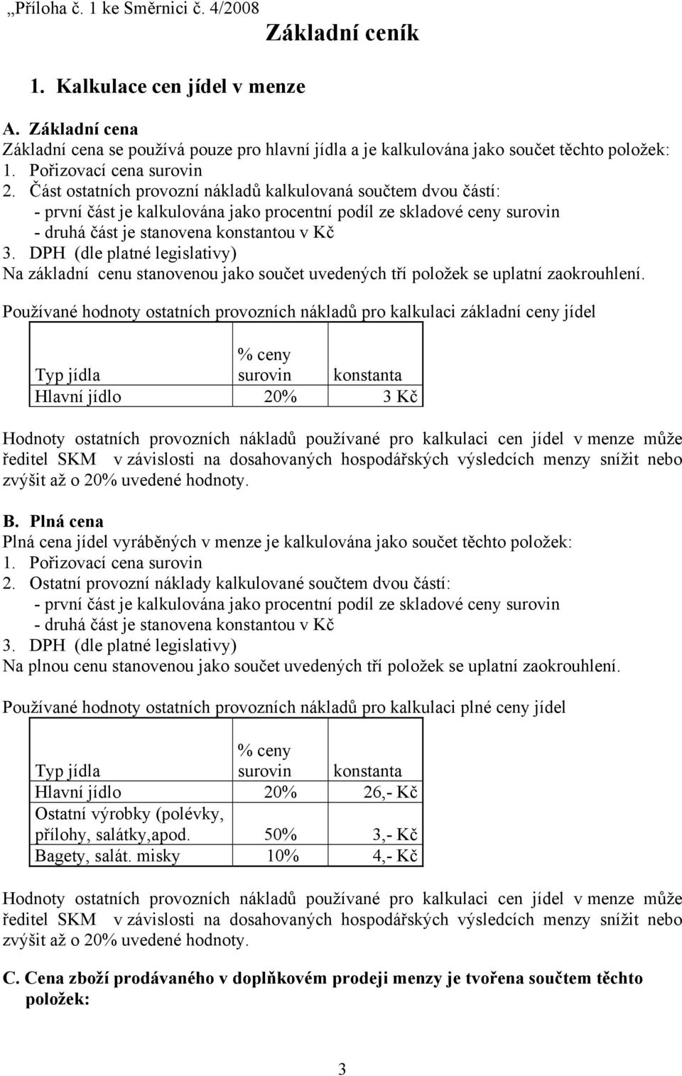 Část ostatních provozní nákladů kalkulovaná součtem dvou částí: - první část je kalkulována jako procentní podíl ze skladové ceny surovin - druhá část je stanovena konstantou v Kč Na základní cenu