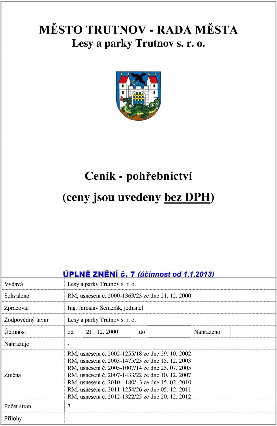 2002-1255/18 ze dne 29. 10. 2002 RM, usnesení č. 2003-1475/23 ze dne 15. 12. 2003 RM, usnesení č. 2005-1007/14 ze dne 25. 07. 2005 RM, usnesení č. 2007-1433/22 ze dne 10. 12. 2007 RM, usnesení č.