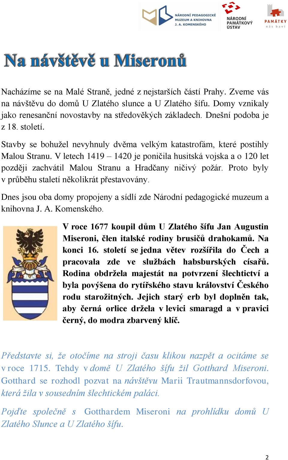 V letech 1419 1420 je poničila husitská vojska a o 120 let později zachvátil Malou Stranu a Hradčany ničivý požár. Proto byly v průběhu staletí několikrát přestavovány.