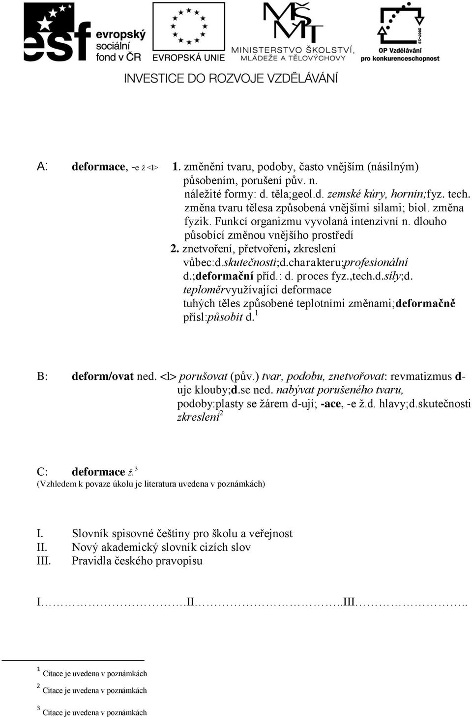 skutečnosti;d.charakteru;profesionální d.;deformační příd.: d. proces fyz.,tech.d.síly;d. teploměrvyužívající deformace tuhých těles způsobené teplotními změnami;deformačně přísl:působit d.