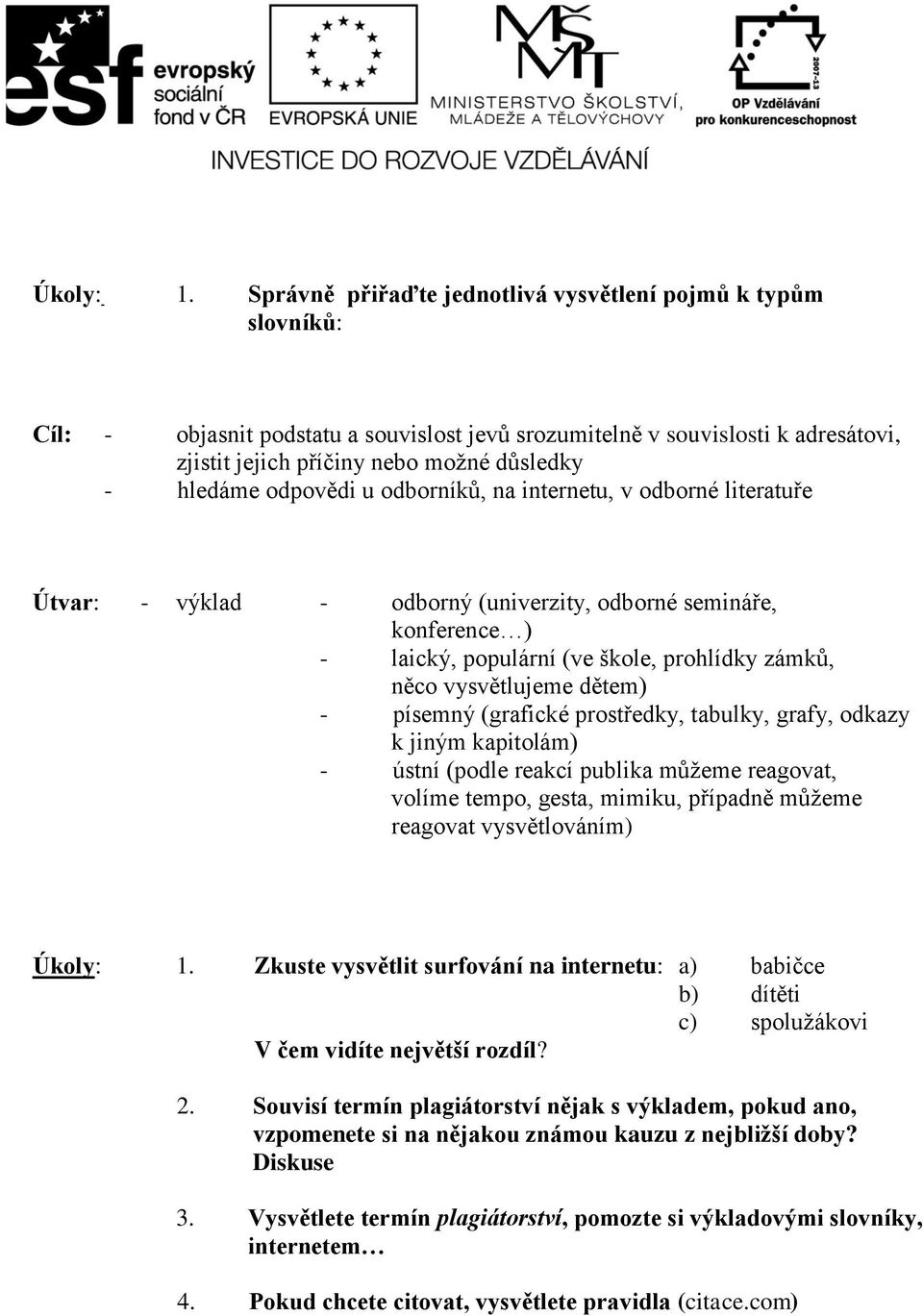 odpovědi u odborníků, na internetu, v odborné literatuře Útvar: - výklad - odborný (univerzity, odborné semináře, konference ) - laický, populární (ve škole, prohlídky zámků, něco vysvětlujeme dětem)