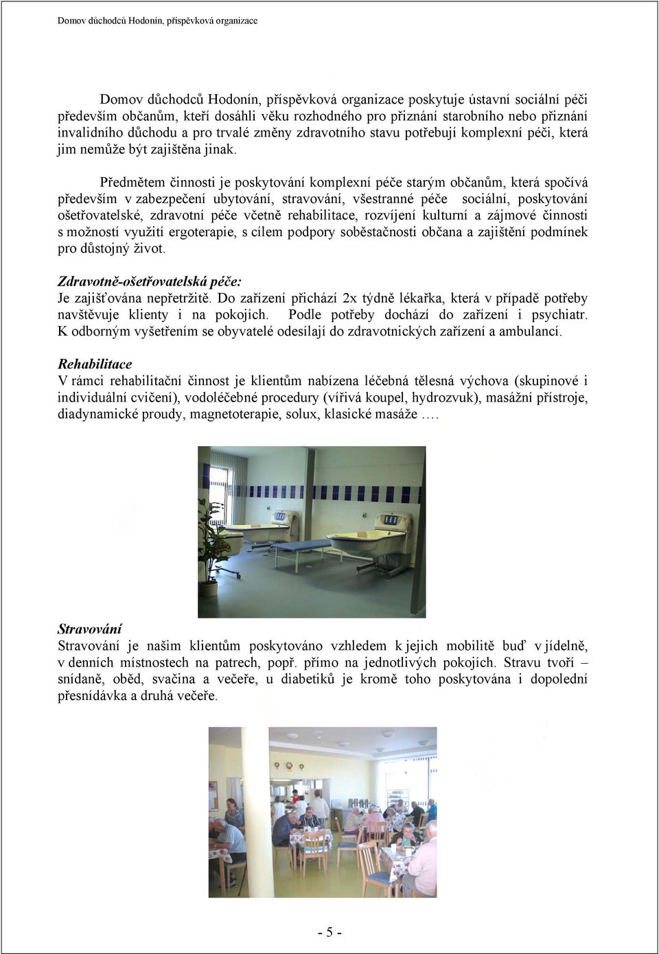 Předmětem činnosti je poskytování komplexní péče starým občanům, která spočívá především v zabezpečení ubytování, stravování, všestranné péče sociální, poskytování ošetřovatelské, zdravotní péče