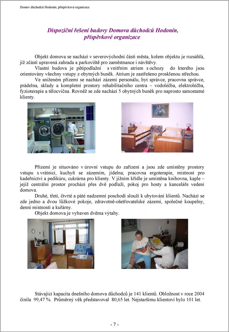 Ve sníženém přízemí se nachází zázemí personálu, byt správce, pracovna správce, prádelna, sklady a kompletní prostory rehabilitačního centra vodoléčba, elektroléčba, fyzioterapie a tělocvična.
