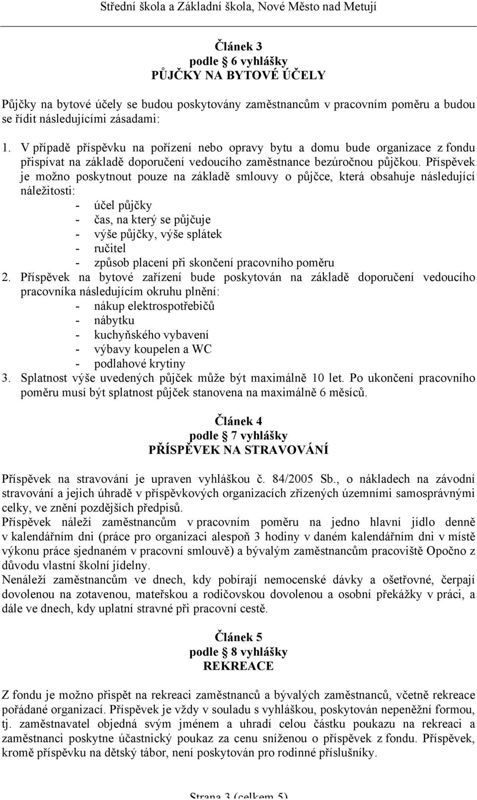 Příspěvek je možno poskytnout pouze na základě smlouvy o půjčce, která obsahuje následující náležitosti: - účel půjčky - čas, na který se půjčuje - výše půjčky, výše splátek - ručitel - způsob