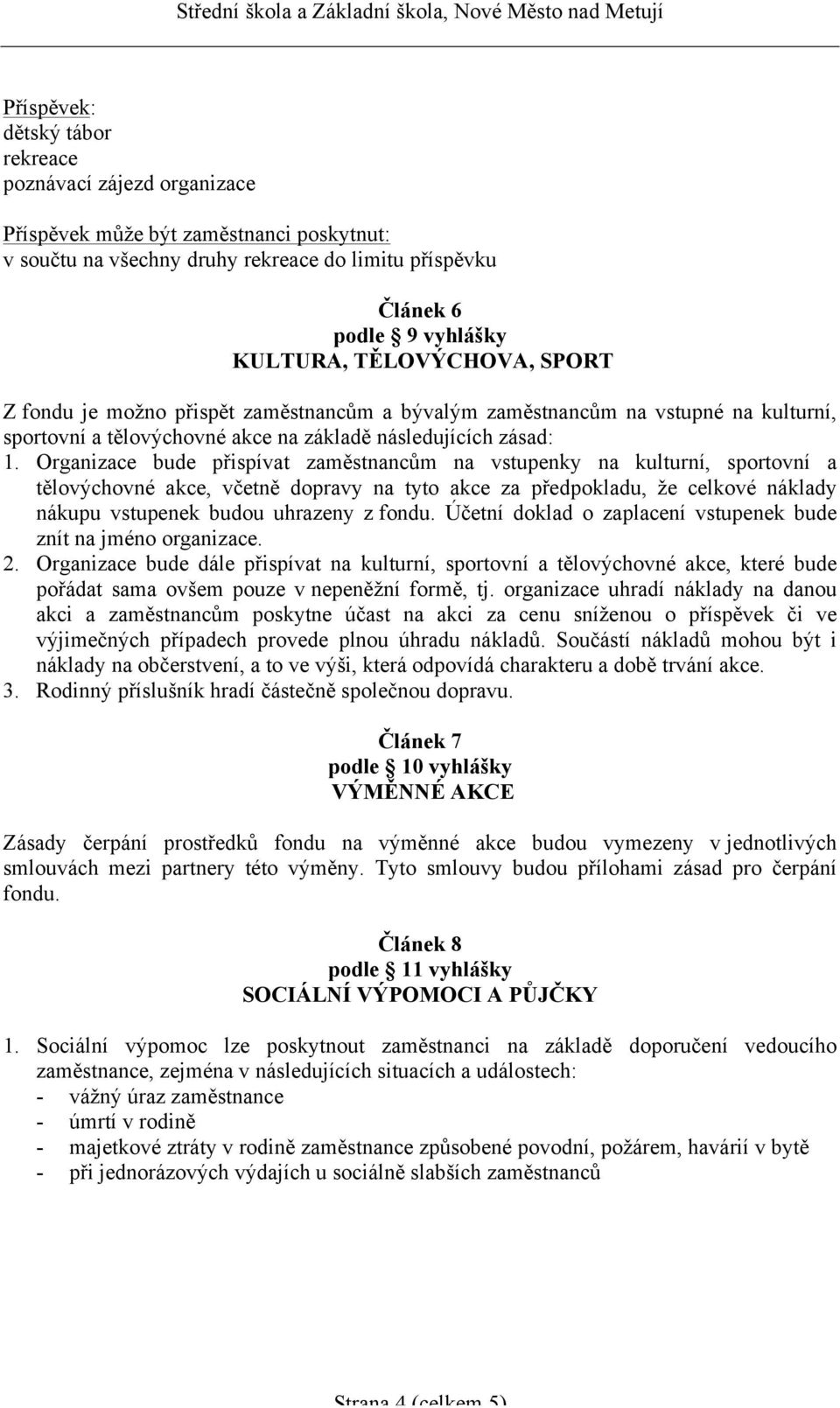 Organizace bude přispívat zaměstnancům na vstupenky na kulturní, sportovní a tělovýchovné akce, včetně dopravy na tyto akce za předpokladu, že celkové náklady nákupu vstupenek budou uhrazeny z fondu.