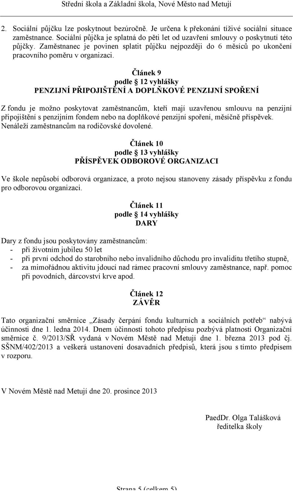 Článek 9 podle 12 vyhlášky PENZIJNÍ PŘIPOJIŠTĚNÍ A DOPLŇKOVÉ PENZIJNÍ SPOŘENÍ Z fondu je možno poskytovat zaměstnancům, kteří mají uzavřenou smlouvu na penzijní připojištění s penzijním fondem nebo