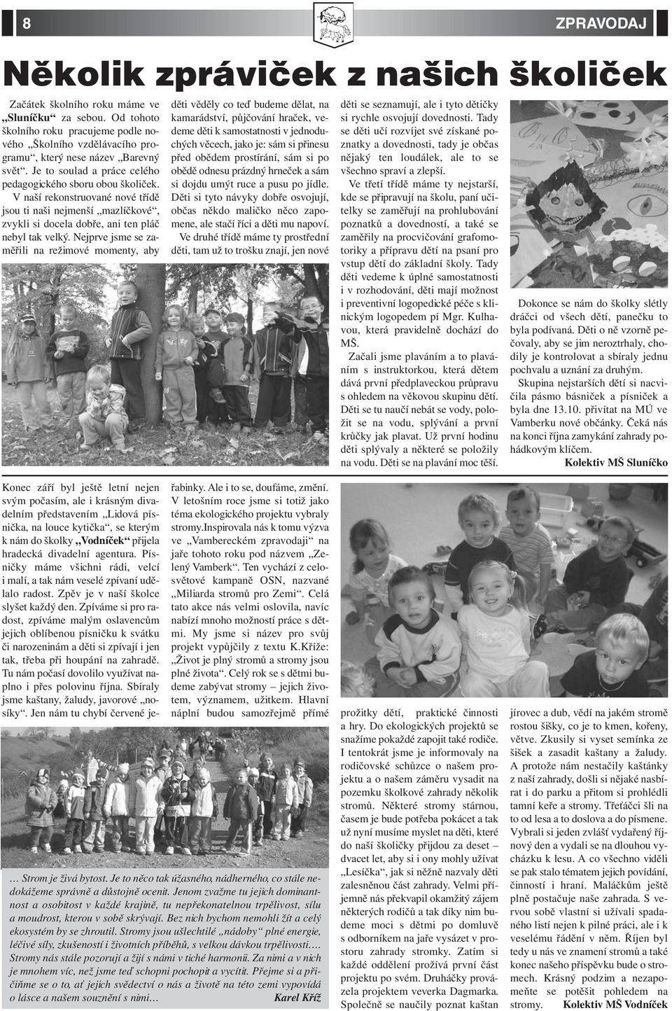 V naší rekonstruované nové třídě jsou ti naši nejmenší mazlíčkové, zvykli si docela dobře, ani ten pláč nebyl tak velký.