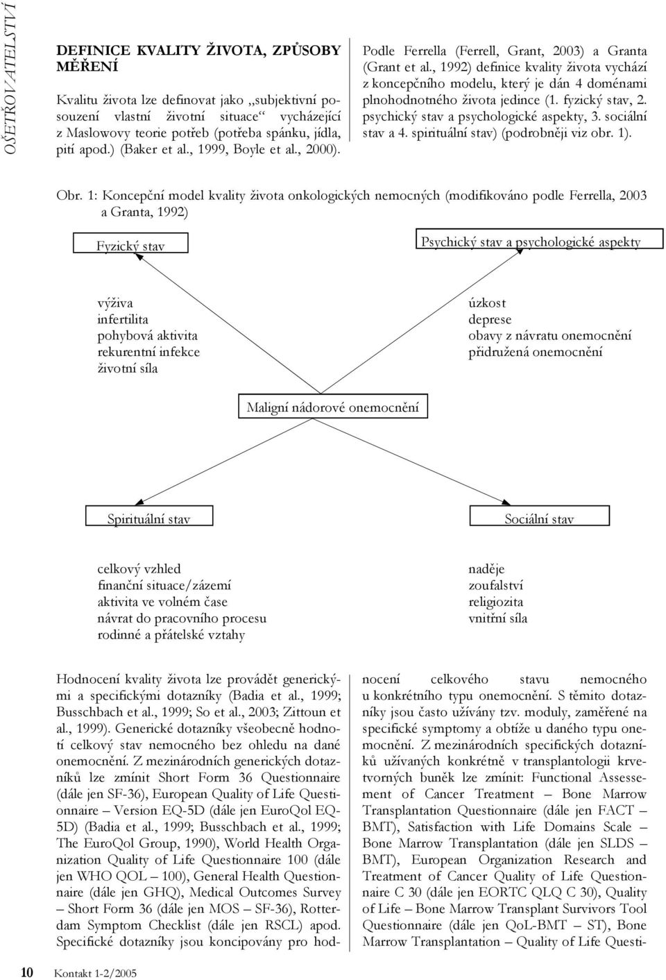 , 1992) definice kvality života vychází z koncepčního modelu, který je dán 4 doménami plnohodnotného života jedince (1. fyzický stav, 2. psychický stav a psychologické aspekty, 3. sociální stav a 4.