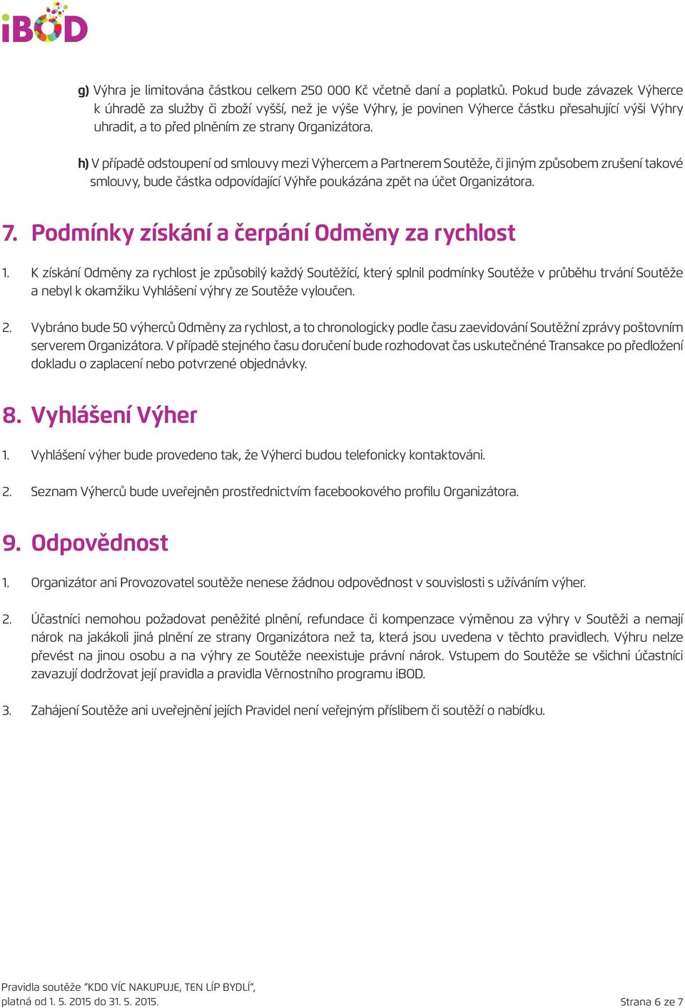 h) V případě odstoupení od smlouvy mezi Výhercem a Partnerem Soutěže, či jiným způsobem zrušení takové smlouvy, bude částka odpovídající Výhře poukázána zpět na účet Organizátora. 7.