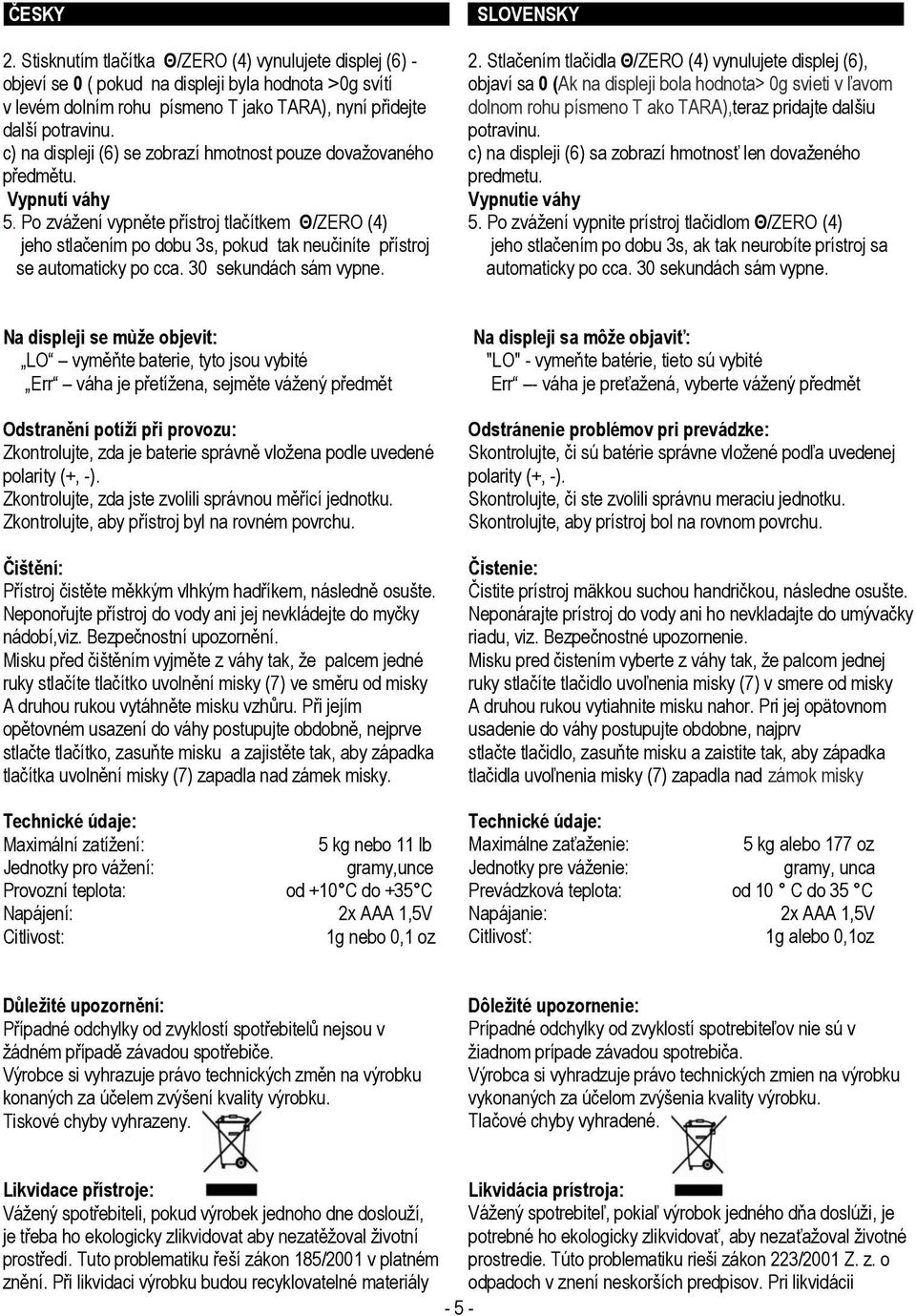 Po zvážení vypněte přístroj tlačítkem Θ/ZERO (4) jeho stlačením po dobu 3s, pokud tak neučiníte přístroj se automaticky po cca. 30 sekundách sám vypne. 2.