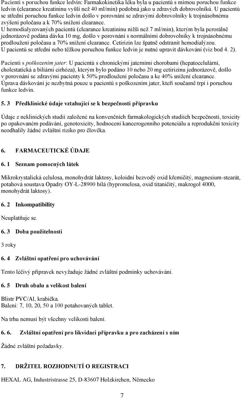 U hemodialyzovaných pacientů (clearance kreatininu nižší než 7 ml/min), kterým byla perorálně jednorázově podána dávka 10 mg, došlo v porovnání s normálními dobrovolníky k trojnásobnému prodloužení