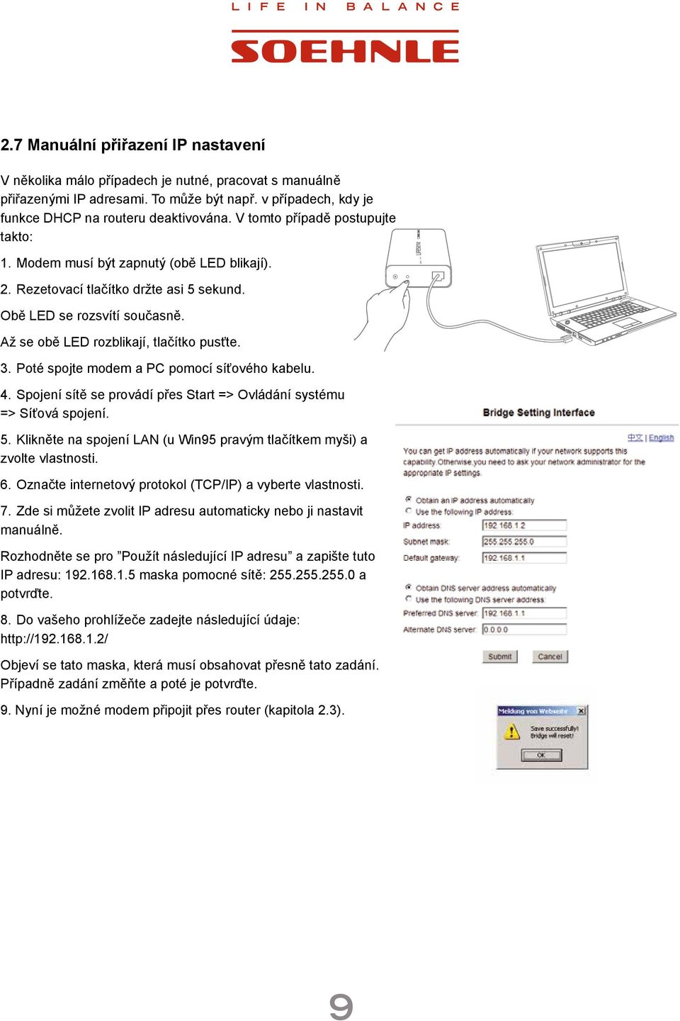 Poté spojte modem a PC pomocí síťového kabelu. 4. Spojení sítě se provádí přes Start => Ovládání systému => Síťová spojení. 5.