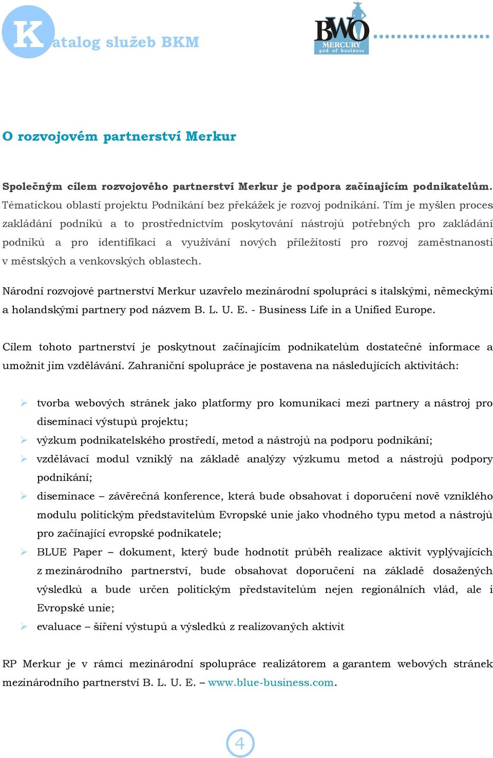 městských a venkovských oblastech. Národní rozvojové partnerství Merkur uzavřelo mezinárodní spolupráci s italskými, německými a holandskými partnery pod názvem B. L. U. E.