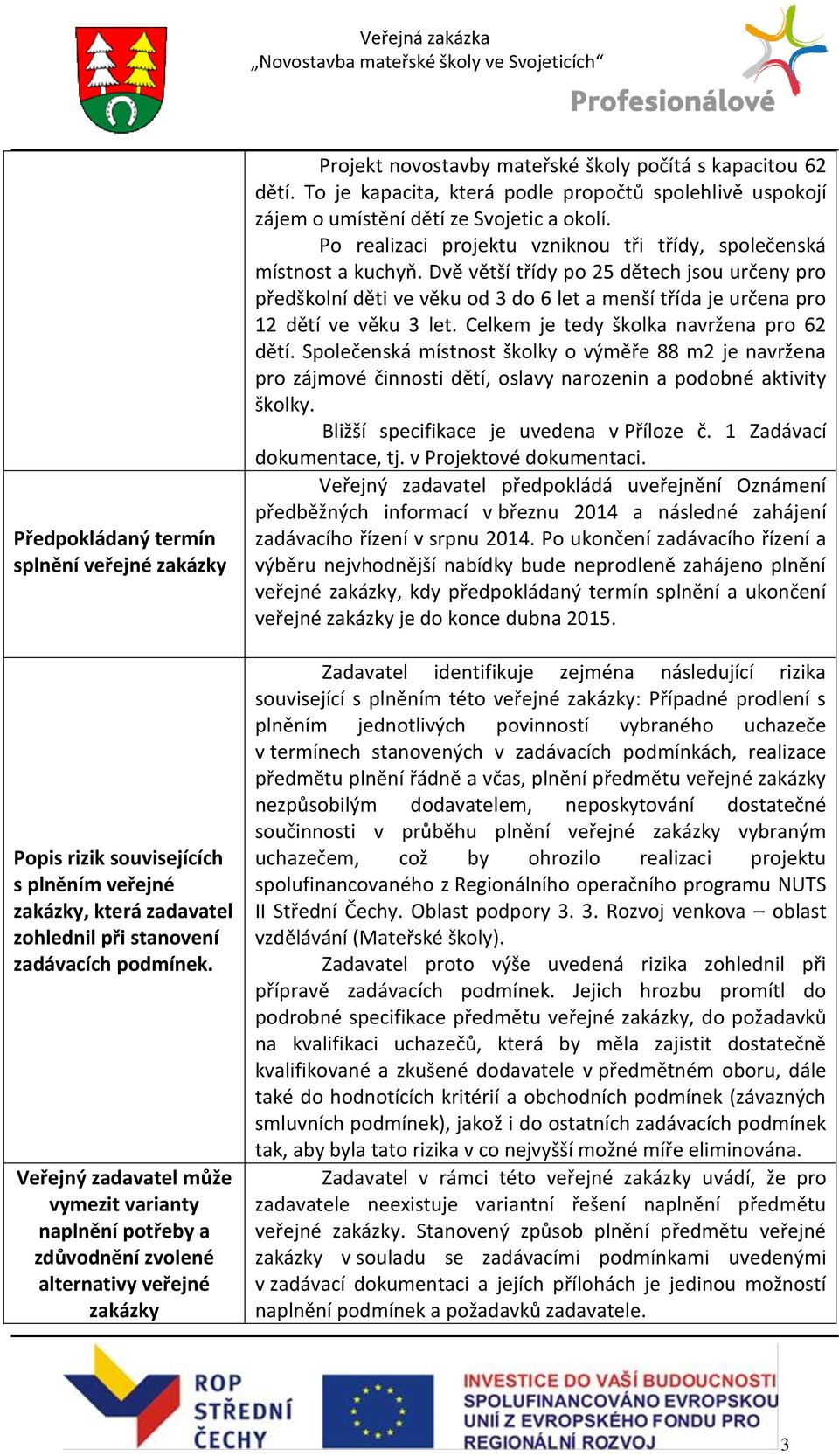 To je kapacita, která podle propočtů spolehlivě uspokojí zájem o umístění dětí ze Svojetic a okolí. Po realizaci projektu vzniknou tři třídy, společenská místnost a kuchyň.